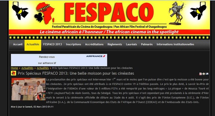 Sur cette saisie d'écran du site du FESPACO (http://www.fespaco-bf.net/), on peut lire le texte suivant :  La proclamation des prix spéciaux est intervenue hier 1er mars et le moins que l’on puisse dire c’est que la moisson a été bonne pour les cinéastes. 24 prix spéciaux ont été attribués à ce FESPACO contre 19 à l’édition passée. Le prix le plus doté, à savoir le«Prix de l’Intégration» de l’UEMOA d’une valeur de 5 millions FCFA a été remporté par les long-métrages « La pirogue » de Moussa Touré et «TEY» (Aujourd’hui) de Alain Gomis, tous du Sénégal. Tous les prix spéciaux n’ont cependant pas été proclamés à la cérémonie d’hier mais le seront à la cérémonie officielle de clôture au Stade du 4 août. Il s’agit des prix de l’Union Européenne (U.E.), de l’Union Africaine (U.A.), de la Communauté Économique des États de l’Afrique de l’Ouest (CEDEAO) et de l’Ambassade des États-Unis.